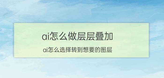 ai怎么做层层叠加 ai怎么选择转到想要的图层？